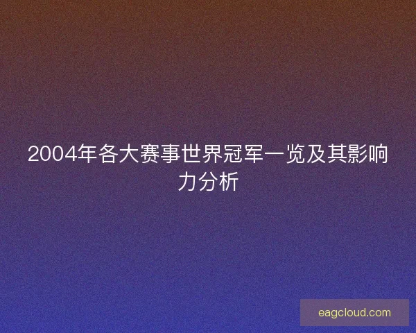 2004年各大赛事世界冠军一览及其影响力分析